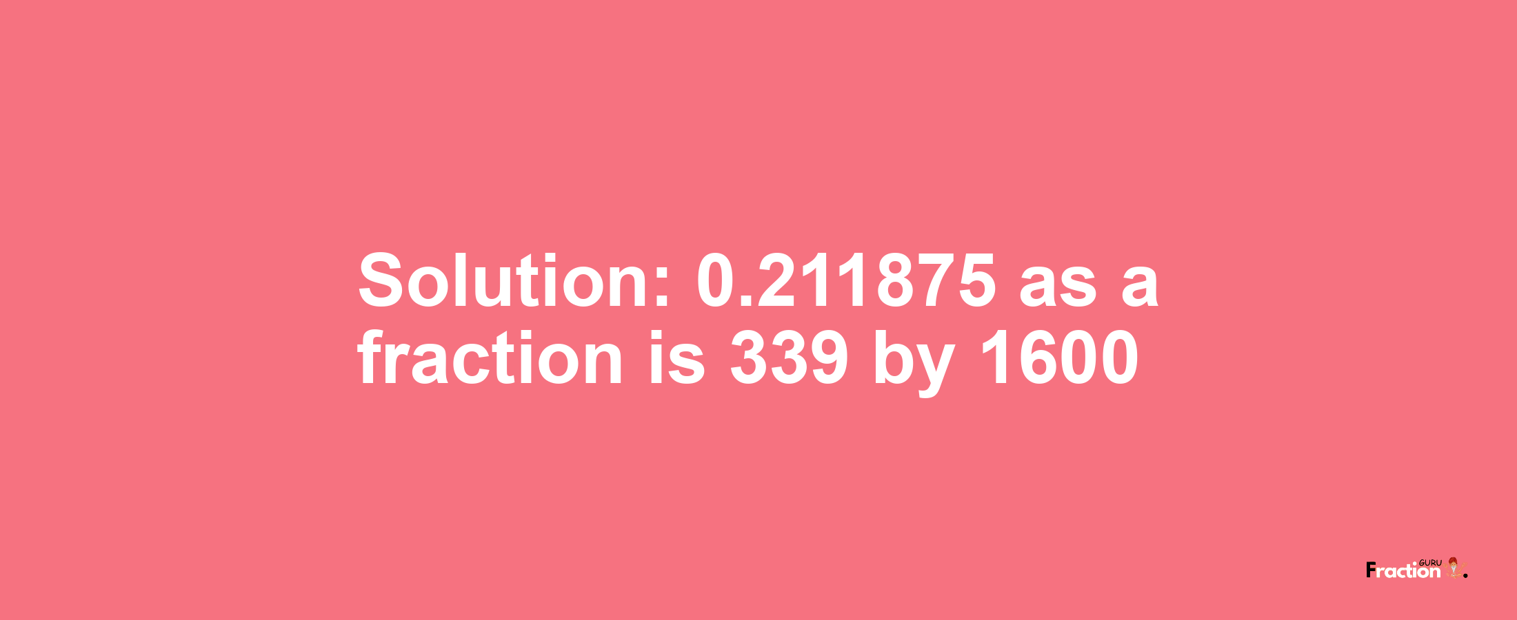 Solution:0.211875 as a fraction is 339/1600